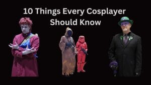 10 Things every Cosplayer Should Know